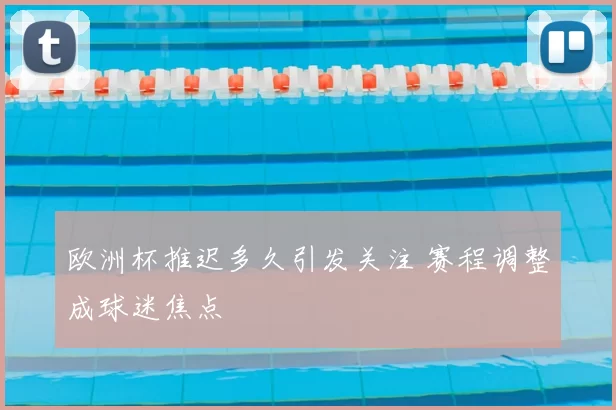 欧洲杯推迟多久引发关注 赛程调整成球迷焦点