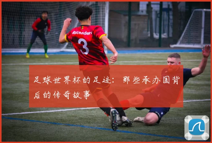 足球世界杯的足迹：那些承办国背后的传奇故事