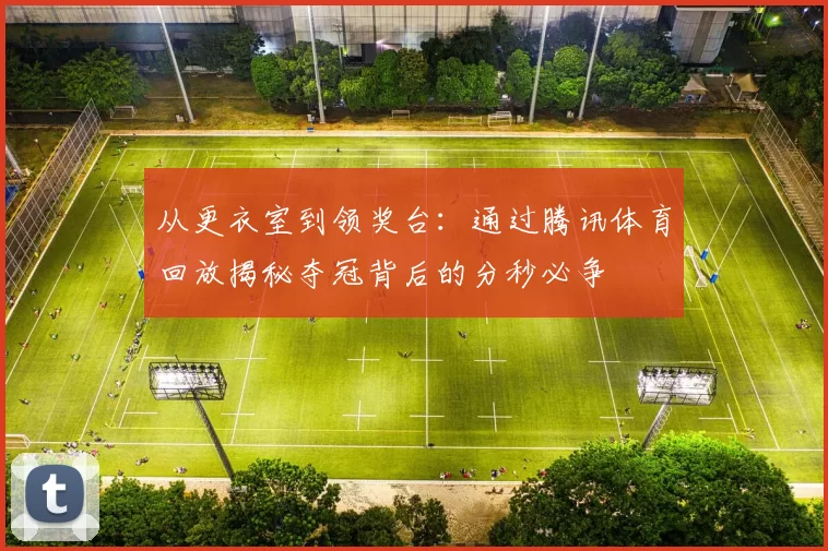 从更衣室到领奖台:通过腾讯体育回放揭秘夺冠背后的分秒必争