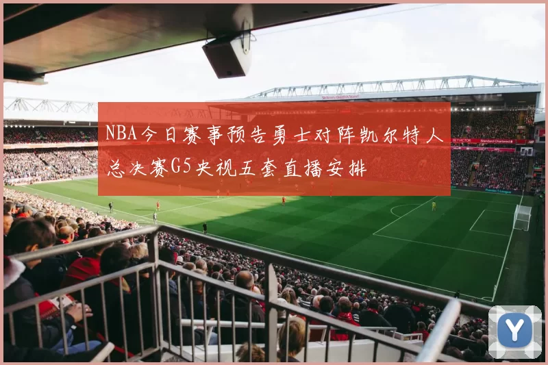 NBA今日赛事预告勇士对阵凯尔特人总决赛G5央视五套直播安排