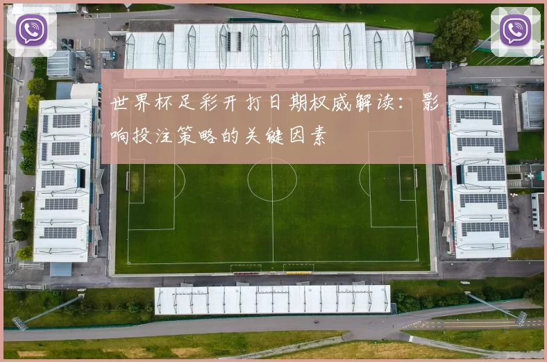 世界杯足彩开打日期权威解读:影响投注策略的关键因素