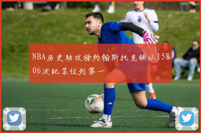 NBA历史助攻榜约翰斯托克顿以15806次纪录位列第一