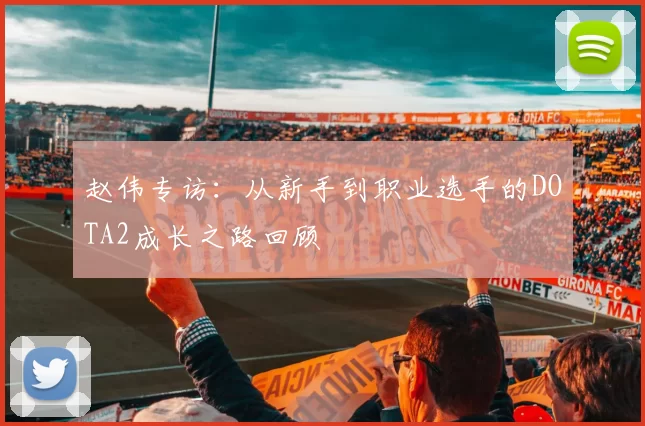 赵伟专访：从新手到职业选手的DOTA2成长之路回顾