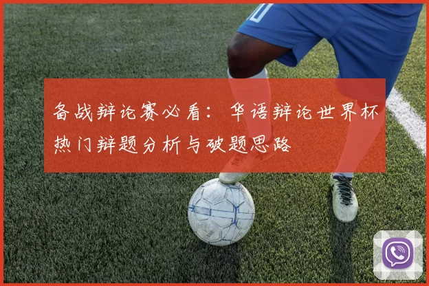 备战辩论赛必看：华语辩论世界杯热门辩题分析与破题思路
