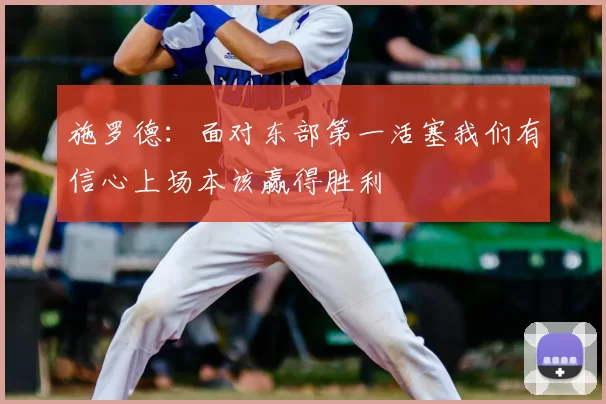 施罗德：面对东部第一活塞我们有信心上场本该赢得胜利