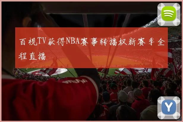 百视TV获得NBA赛事转播权新赛季全程直播