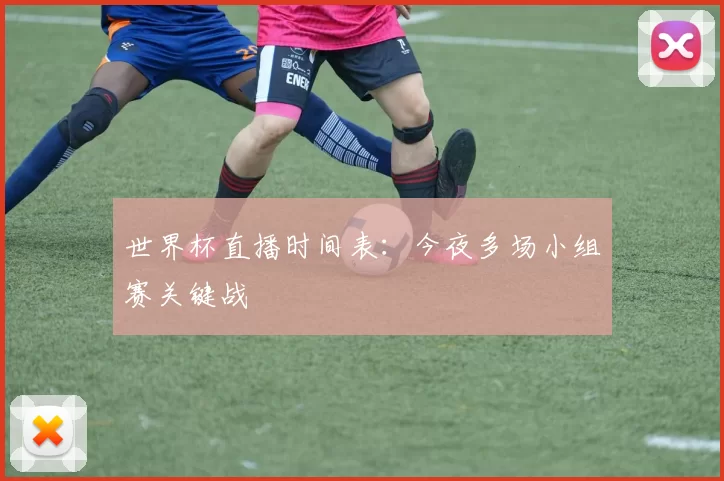 世界杯直播时间表：今夜多场小组赛关键战