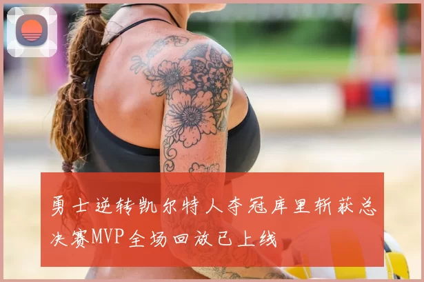 勇士逆转凯尔特人夺冠库里斩获总决赛MVP全场回放已上线