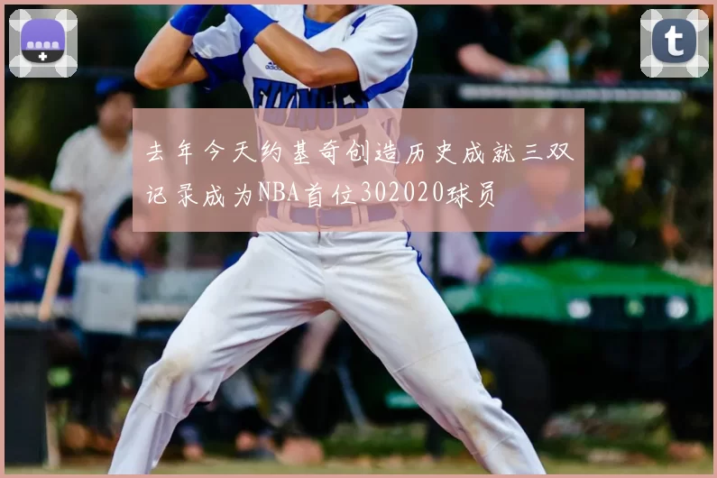 去年今天约基奇创造历史成就三双记录成为NBA首位302020球员
