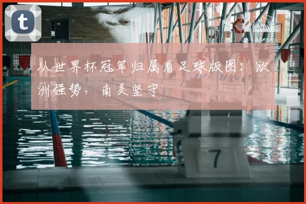 从世界杯冠军归属看足球版图：欧洲强势，南美坚守