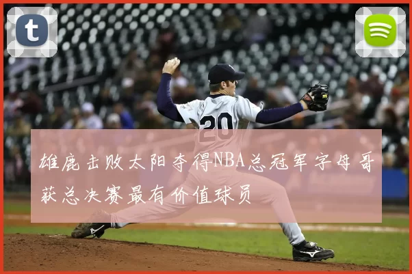 雄鹿击败太阳夺得NBA总冠军字母哥获总决赛最有价值球员