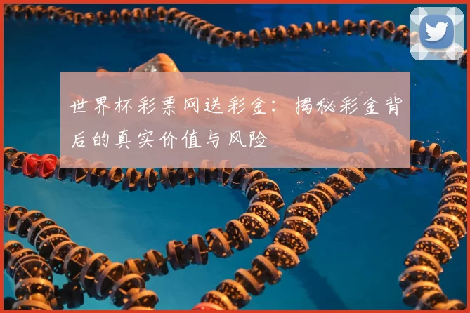 世界杯彩票网送彩金:揭秘彩金背后的真实价值与风险
