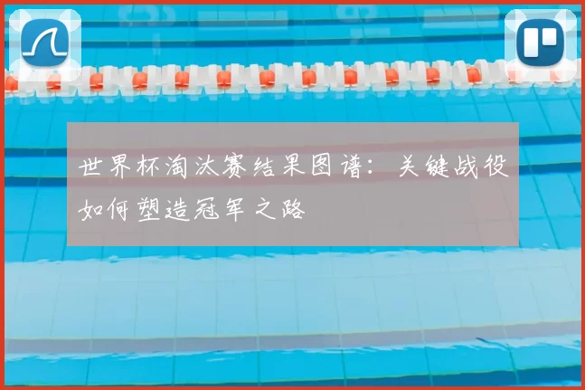 世界杯淘汰赛结果图谱：关键战役如何塑造冠军之路