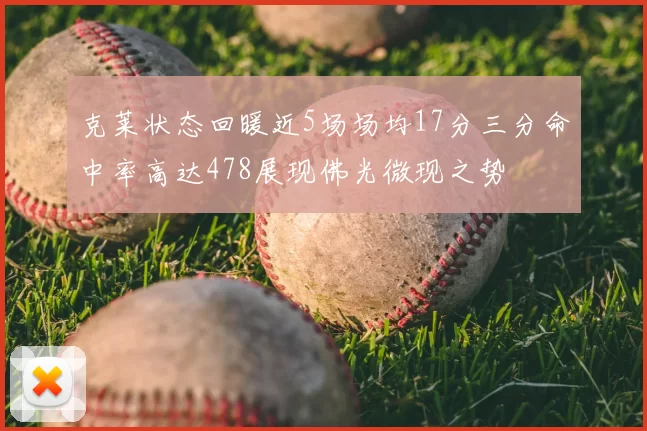 克莱状态回暖近5场场均17分三分命中率高达478展现佛光微现之势