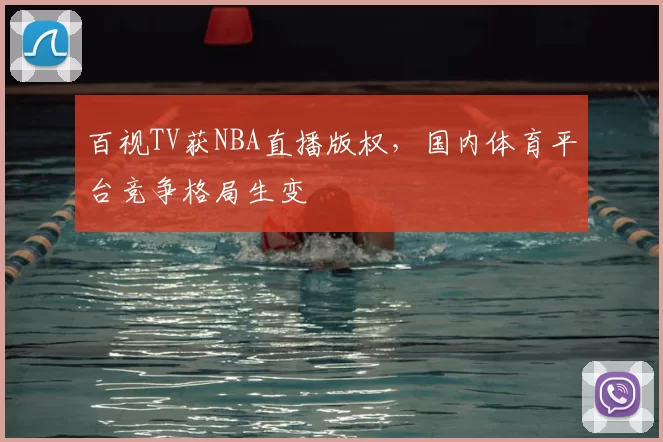 百视TV获NBA直播版权,国内体育平台竞争格局生变