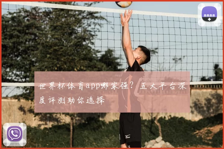 世界杯体育app哪家强？五大平台深度评测助你选择